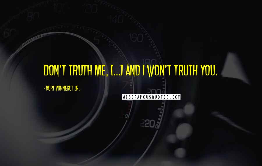 Kurt Vonnegut Jr. Quotes: Don't truth me, [...] and I won't truth you.