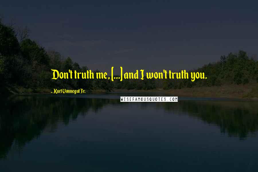 Kurt Vonnegut Jr. Quotes: Don't truth me, [...] and I won't truth you.