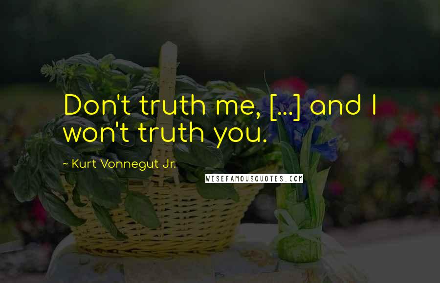 Kurt Vonnegut Jr. Quotes: Don't truth me, [...] and I won't truth you.
