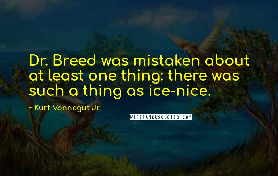 Kurt Vonnegut Jr. Quotes: Dr. Breed was mistaken about at least one thing: there was such a thing as ice-nice.