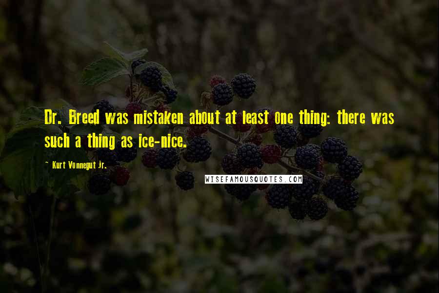 Kurt Vonnegut Jr. Quotes: Dr. Breed was mistaken about at least one thing: there was such a thing as ice-nice.