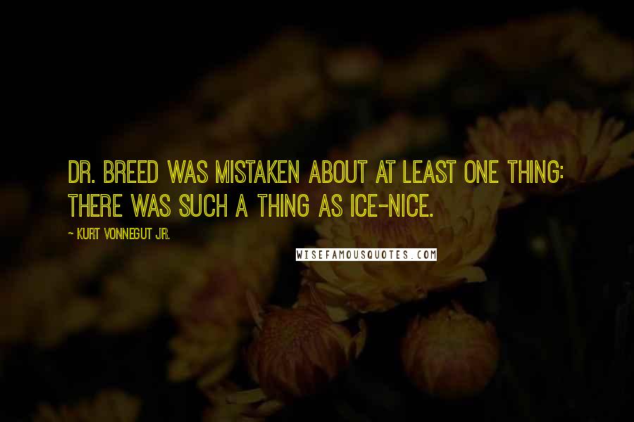 Kurt Vonnegut Jr. Quotes: Dr. Breed was mistaken about at least one thing: there was such a thing as ice-nice.