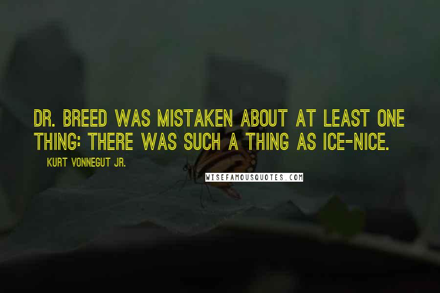 Kurt Vonnegut Jr. Quotes: Dr. Breed was mistaken about at least one thing: there was such a thing as ice-nice.