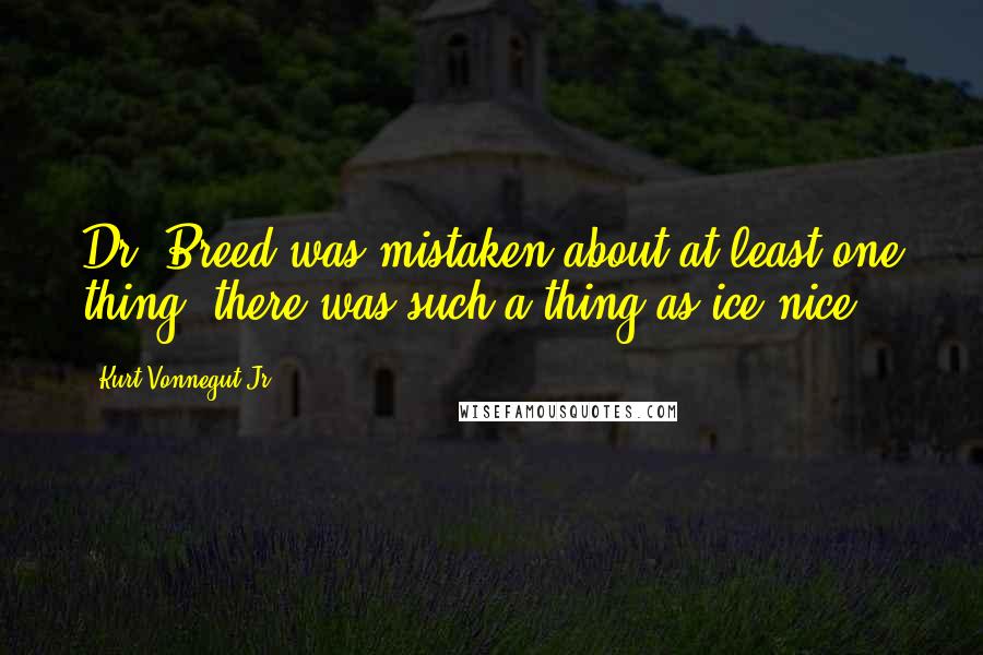 Kurt Vonnegut Jr. Quotes: Dr. Breed was mistaken about at least one thing: there was such a thing as ice-nice.