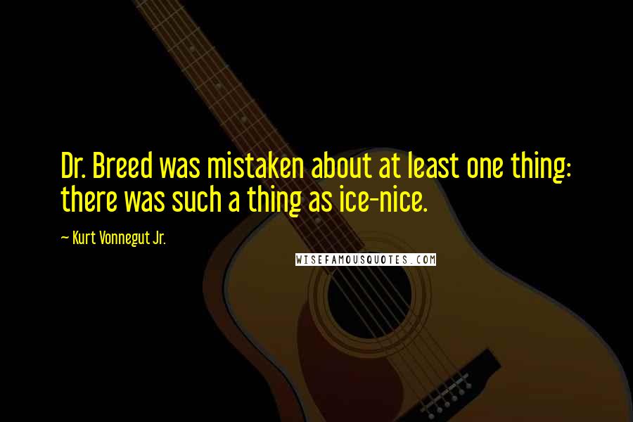 Kurt Vonnegut Jr. Quotes: Dr. Breed was mistaken about at least one thing: there was such a thing as ice-nice.