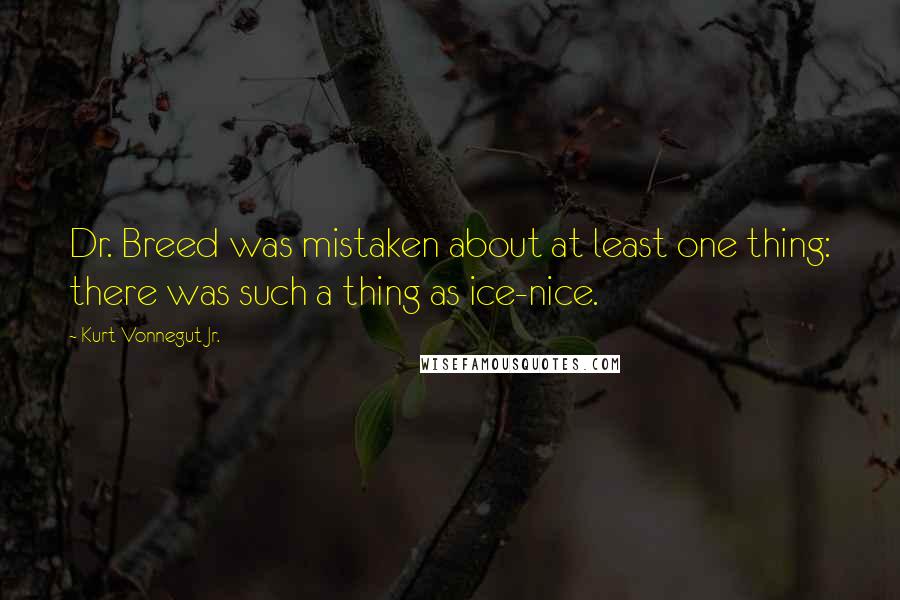 Kurt Vonnegut Jr. Quotes: Dr. Breed was mistaken about at least one thing: there was such a thing as ice-nice.