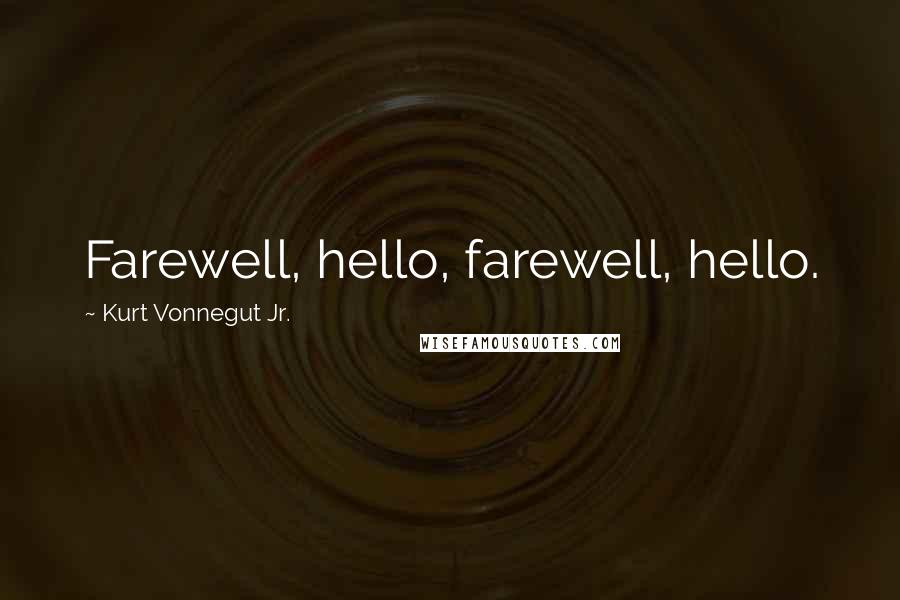 Kurt Vonnegut Jr. Quotes: Farewell, hello, farewell, hello.