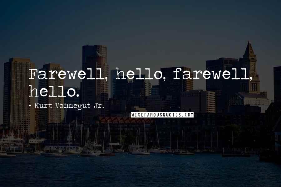 Kurt Vonnegut Jr. Quotes: Farewell, hello, farewell, hello.