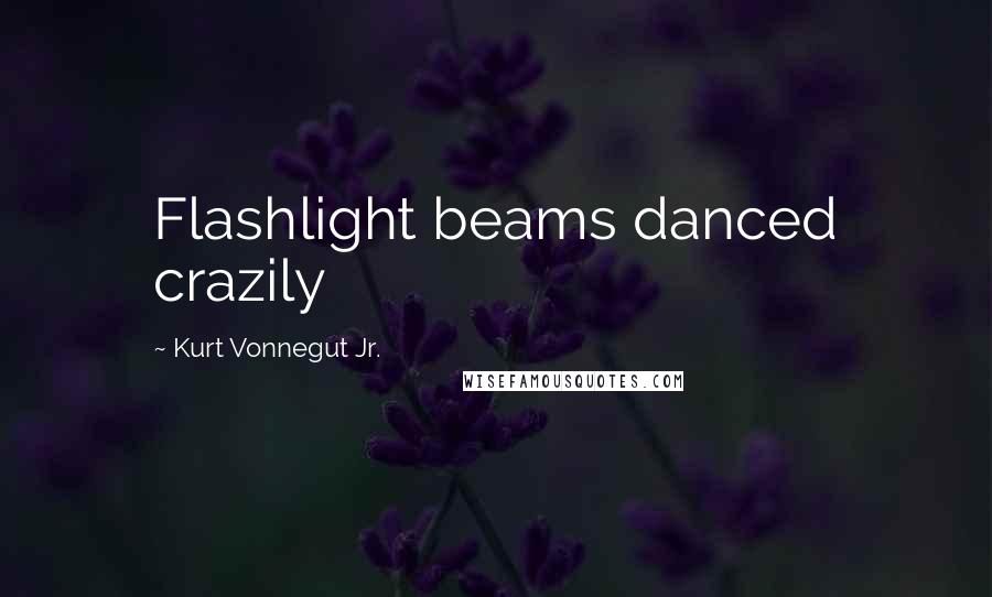 Kurt Vonnegut Jr. Quotes: Flashlight beams danced crazily