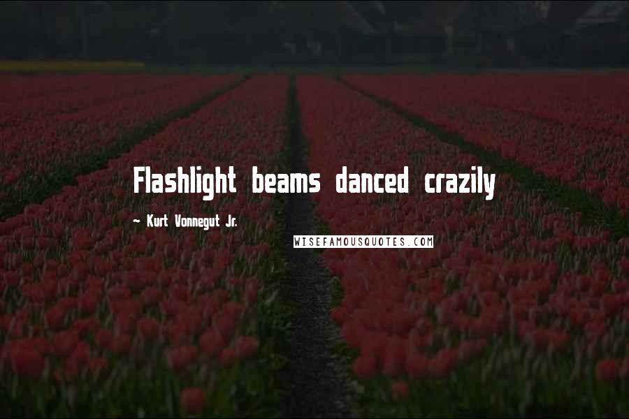 Kurt Vonnegut Jr. Quotes: Flashlight beams danced crazily