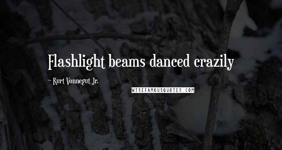 Kurt Vonnegut Jr. Quotes: Flashlight beams danced crazily