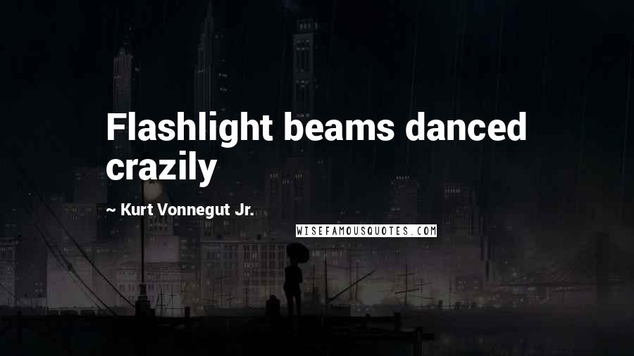 Kurt Vonnegut Jr. Quotes: Flashlight beams danced crazily