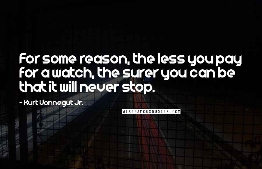 Kurt Vonnegut Jr. Quotes: For some reason, the less you pay for a watch, the surer you can be that it will never stop.