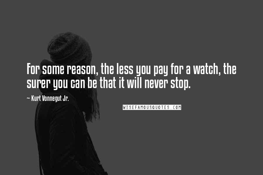 Kurt Vonnegut Jr. Quotes: For some reason, the less you pay for a watch, the surer you can be that it will never stop.