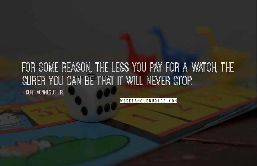 Kurt Vonnegut Jr. Quotes: For some reason, the less you pay for a watch, the surer you can be that it will never stop.