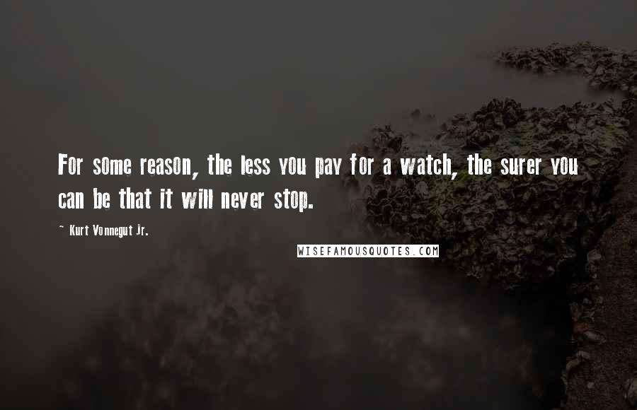 Kurt Vonnegut Jr. Quotes: For some reason, the less you pay for a watch, the surer you can be that it will never stop.