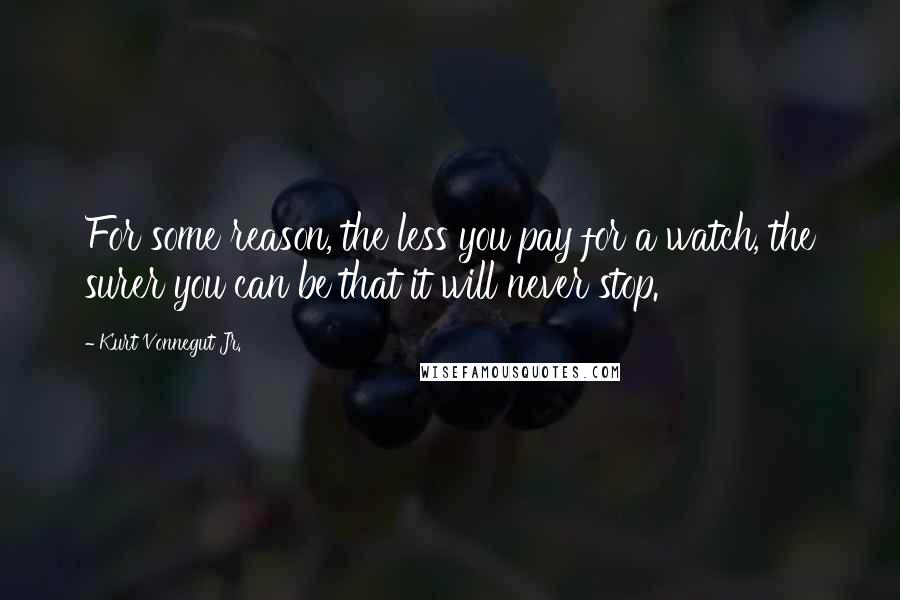 Kurt Vonnegut Jr. Quotes: For some reason, the less you pay for a watch, the surer you can be that it will never stop.