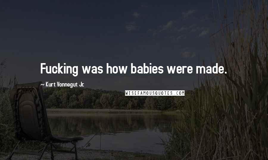 Kurt Vonnegut Jr. Quotes: Fucking was how babies were made.