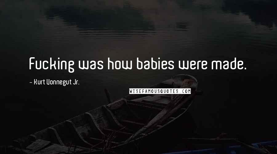 Kurt Vonnegut Jr. Quotes: Fucking was how babies were made.