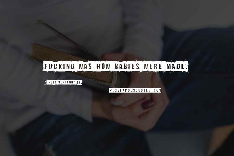 Kurt Vonnegut Jr. Quotes: Fucking was how babies were made.