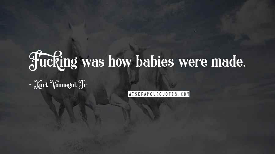 Kurt Vonnegut Jr. Quotes: Fucking was how babies were made.