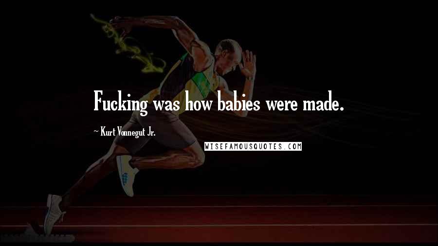 Kurt Vonnegut Jr. Quotes: Fucking was how babies were made.