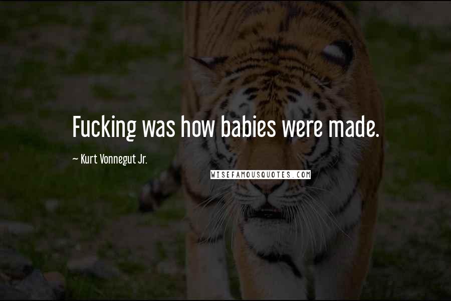 Kurt Vonnegut Jr. Quotes: Fucking was how babies were made.