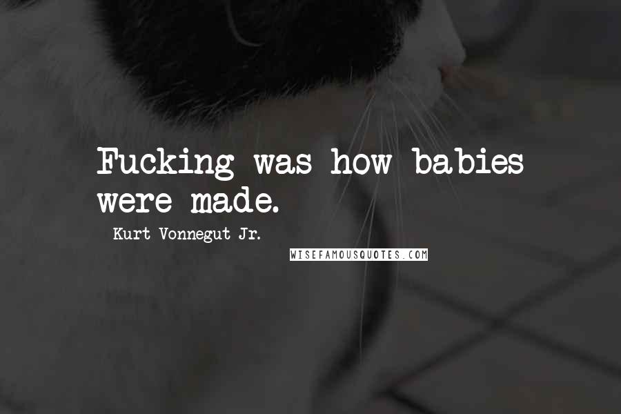 Kurt Vonnegut Jr. Quotes: Fucking was how babies were made.