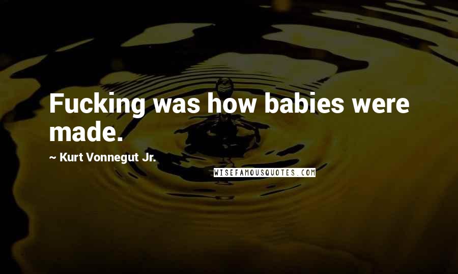 Kurt Vonnegut Jr. Quotes: Fucking was how babies were made.