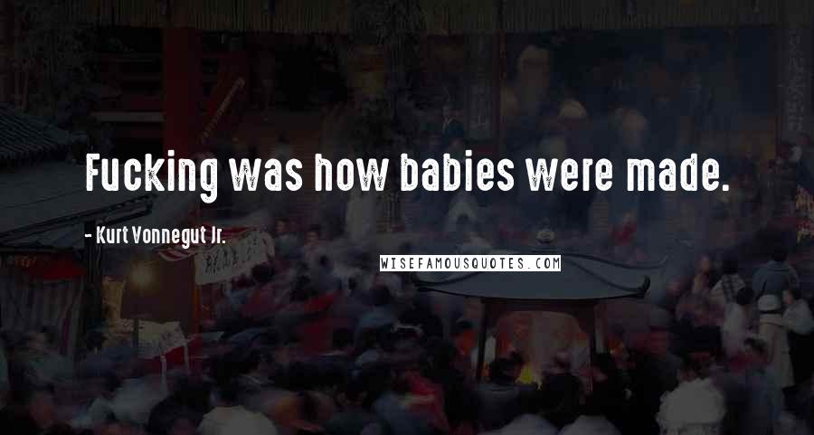 Kurt Vonnegut Jr. Quotes: Fucking was how babies were made.