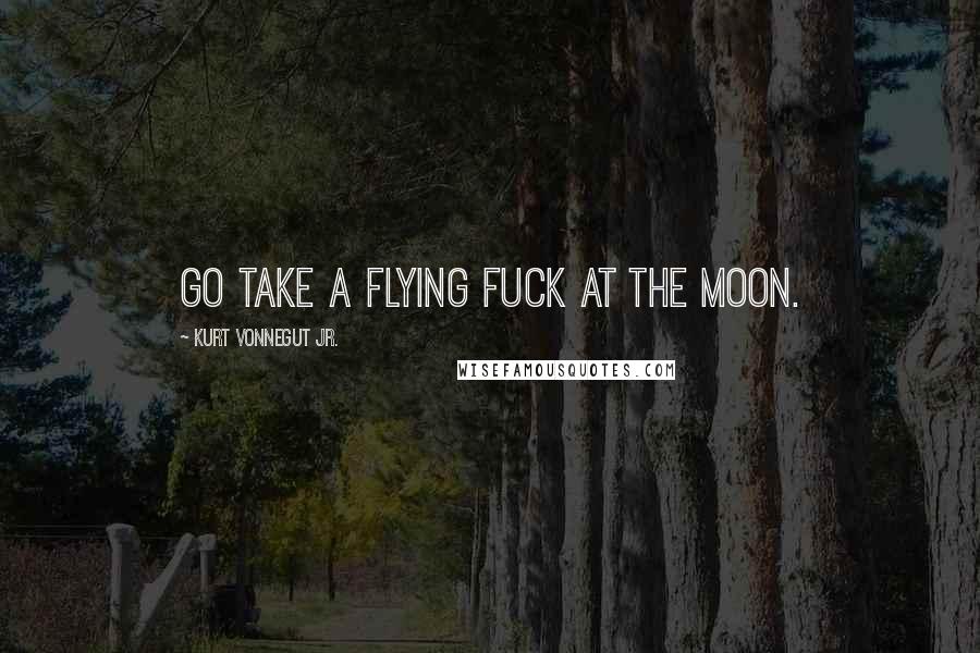 Kurt Vonnegut Jr. Quotes: Go take a flying fuck at the moon.