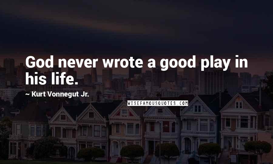 Kurt Vonnegut Jr. Quotes: God never wrote a good play in his life.