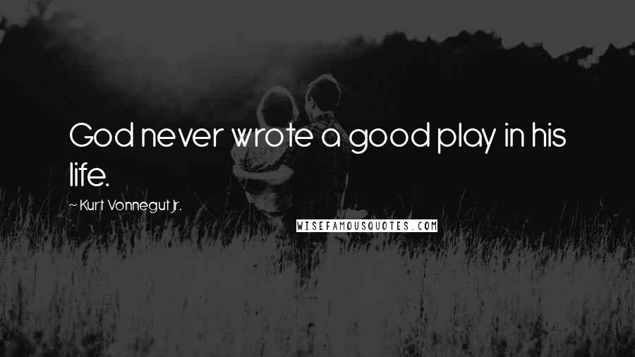 Kurt Vonnegut Jr. Quotes: God never wrote a good play in his life.