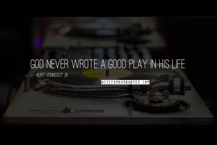 Kurt Vonnegut Jr. Quotes: God never wrote a good play in his life.