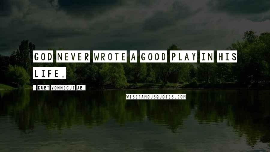 Kurt Vonnegut Jr. Quotes: God never wrote a good play in his life.