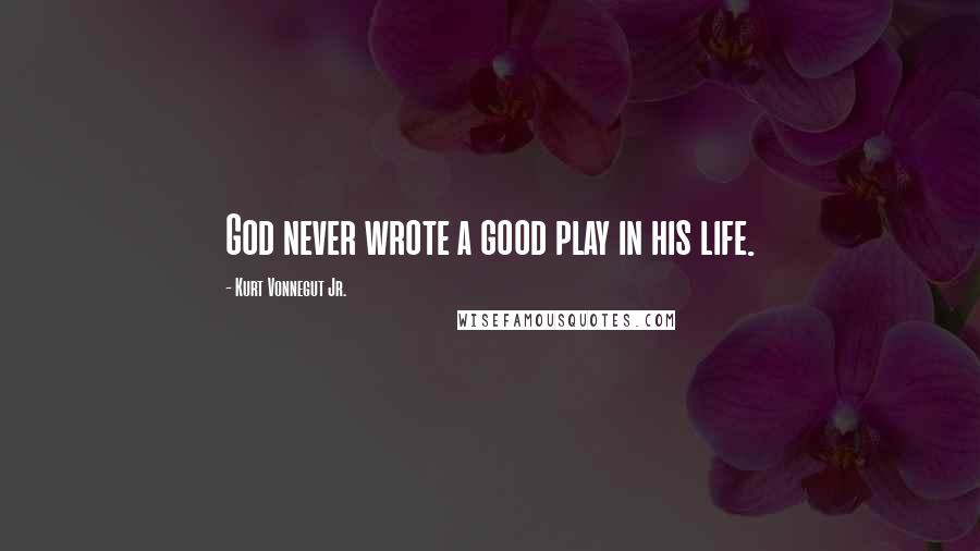 Kurt Vonnegut Jr. Quotes: God never wrote a good play in his life.