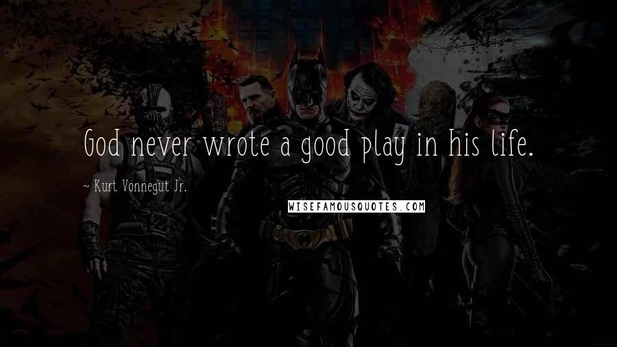 Kurt Vonnegut Jr. Quotes: God never wrote a good play in his life.