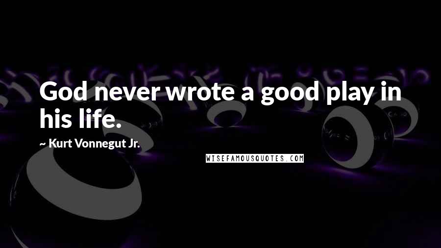 Kurt Vonnegut Jr. Quotes: God never wrote a good play in his life.