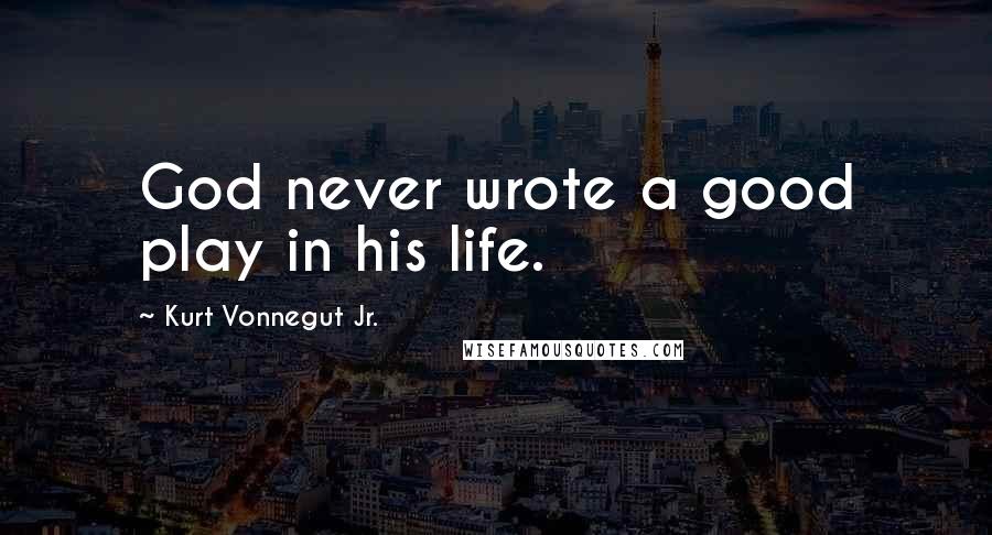Kurt Vonnegut Jr. Quotes: God never wrote a good play in his life.