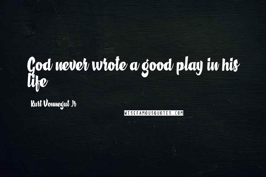 Kurt Vonnegut Jr. Quotes: God never wrote a good play in his life.