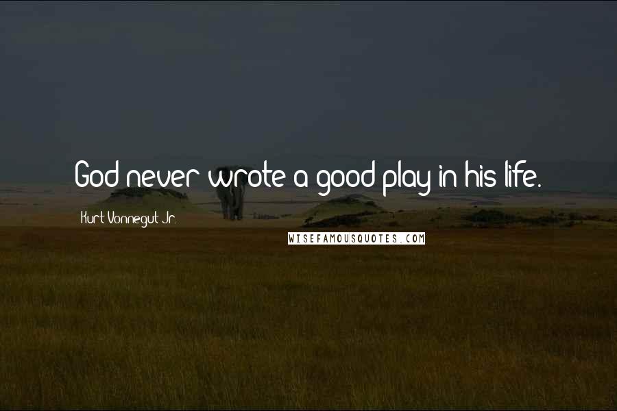Kurt Vonnegut Jr. Quotes: God never wrote a good play in his life.