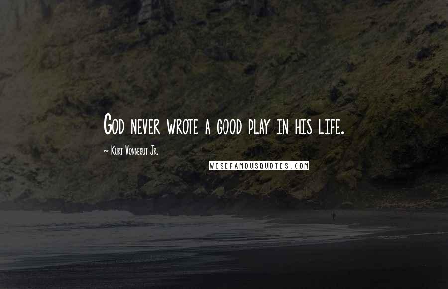 Kurt Vonnegut Jr. Quotes: God never wrote a good play in his life.
