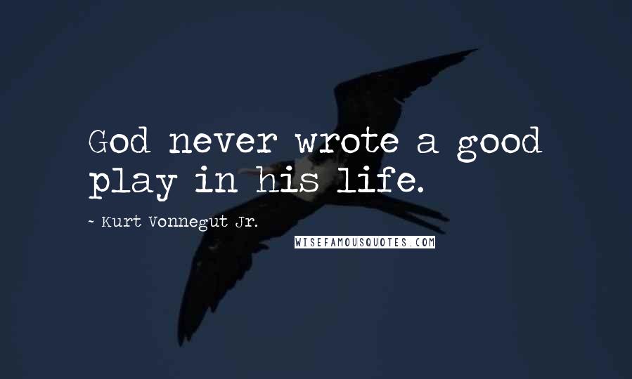 Kurt Vonnegut Jr. Quotes: God never wrote a good play in his life.