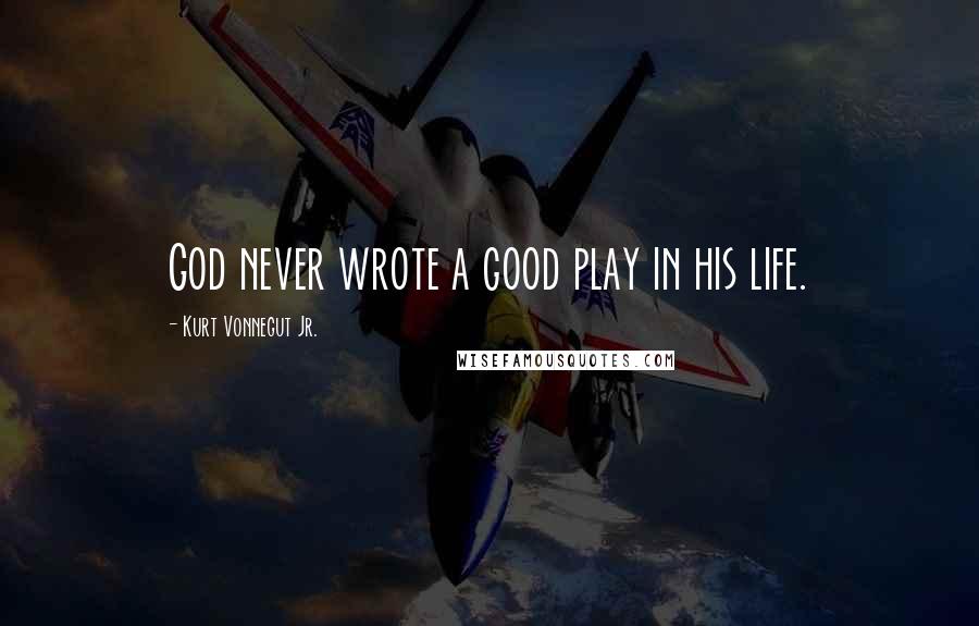 Kurt Vonnegut Jr. Quotes: God never wrote a good play in his life.
