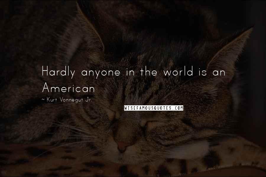 Kurt Vonnegut Jr. Quotes: Hardly anyone in the world is an American