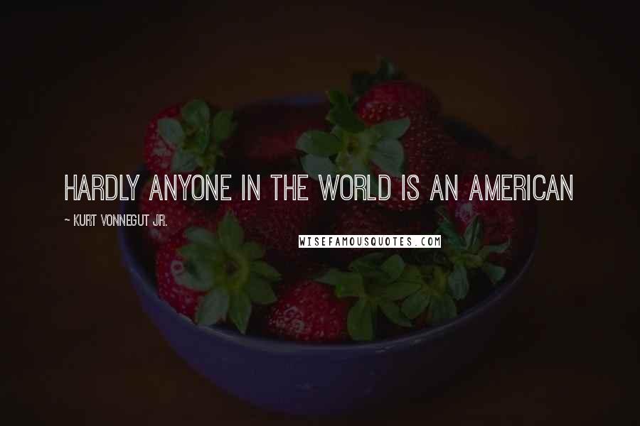 Kurt Vonnegut Jr. Quotes: Hardly anyone in the world is an American