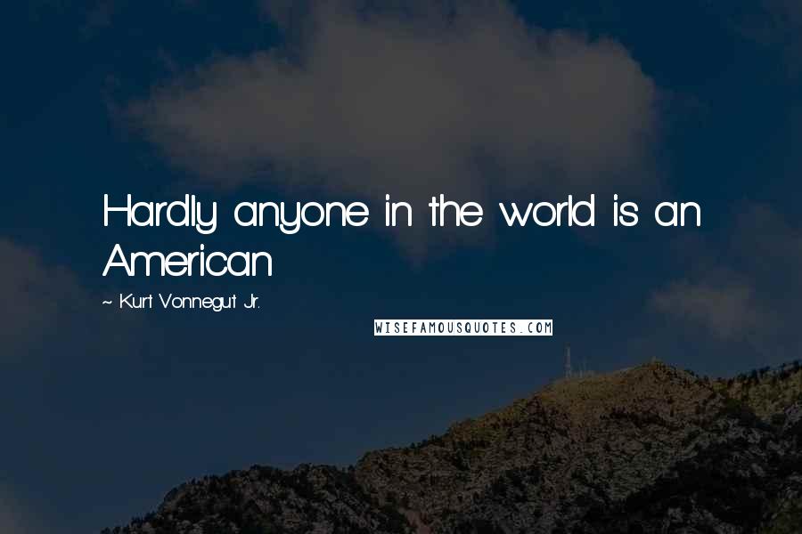 Kurt Vonnegut Jr. Quotes: Hardly anyone in the world is an American