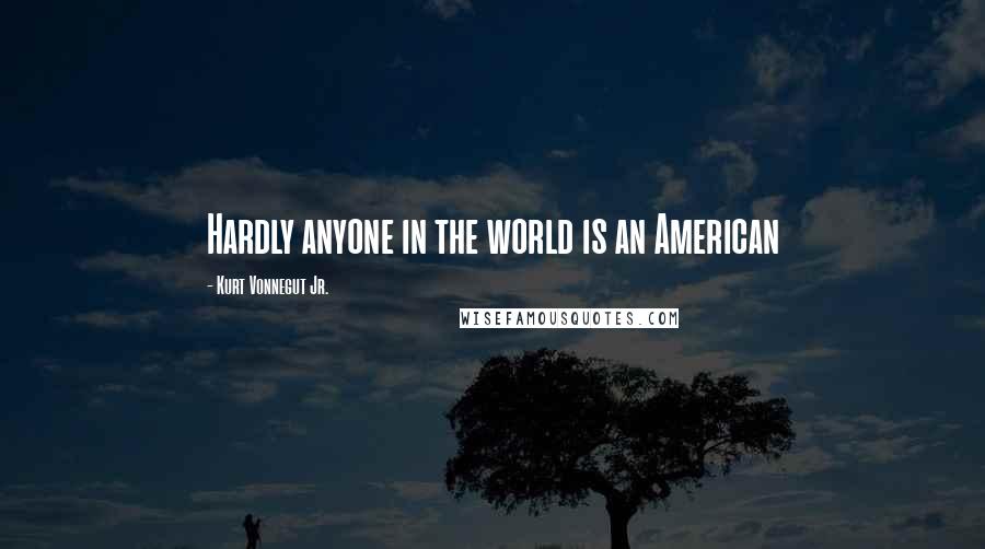 Kurt Vonnegut Jr. Quotes: Hardly anyone in the world is an American