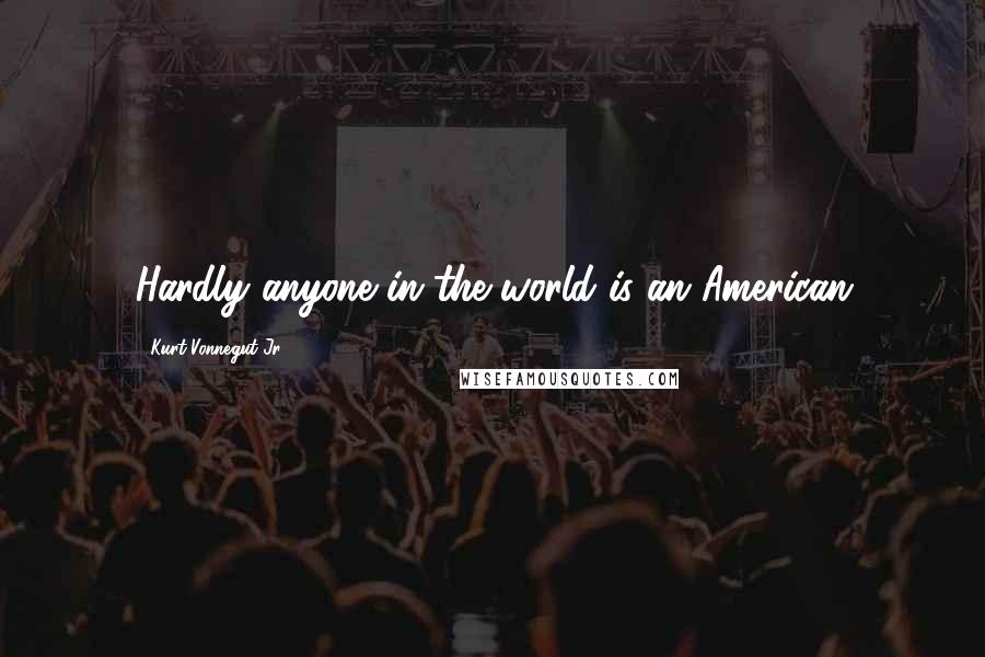 Kurt Vonnegut Jr. Quotes: Hardly anyone in the world is an American