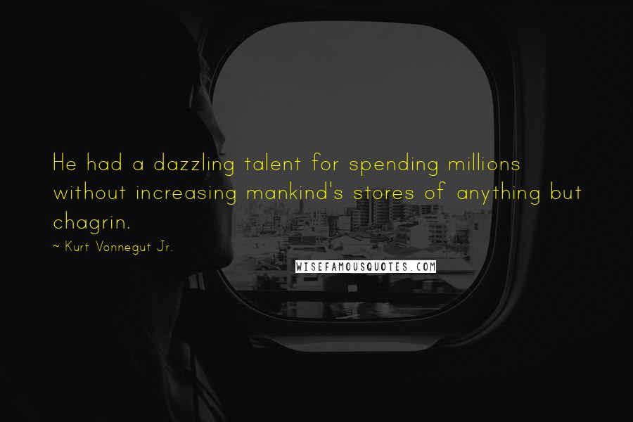 Kurt Vonnegut Jr. Quotes: He had a dazzling talent for spending millions without increasing mankind's stores of anything but chagrin.